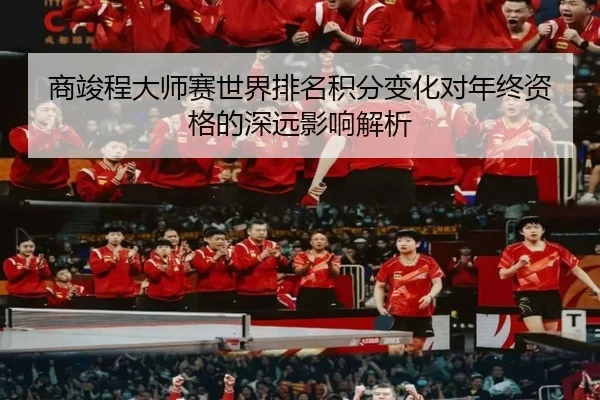 商竣程大师赛世界排名积分变化对年终资格的深远影响解析