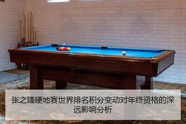张之臻硬地赛世界排名积分变动对年终资格的深远影响分析